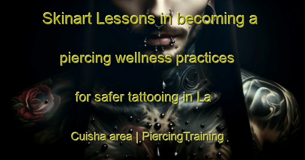 Skinart Lessons in becoming a piercing wellness practices for safer tattooing in La Cuisha area | PiercingTraining | PiercingClasses | SkinartTraining-Mexico